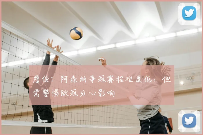 詹俊:阿森纳争冠赛程难度低,但需警惕欧冠分心影响