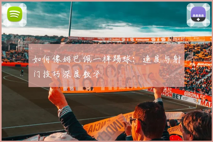 如何像姆巴佩一样踢球：速度与射门技巧深度教学