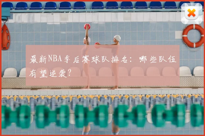 最新NBA季后赛球队排名:哪些队伍有望逆袭?