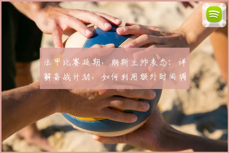 法甲比赛延期，朗斯主帅表态：详解备战计划，如何利用额外时间调整状态