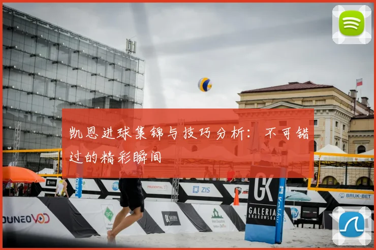 凯恩进球集锦与技巧分析：不可错过的精彩瞬间