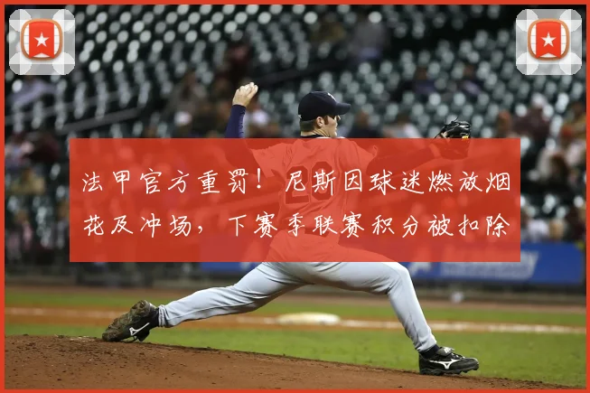 法甲官方重罚!尼斯因球迷燃放烟花及冲场,下赛季联赛积分被扣除一分
