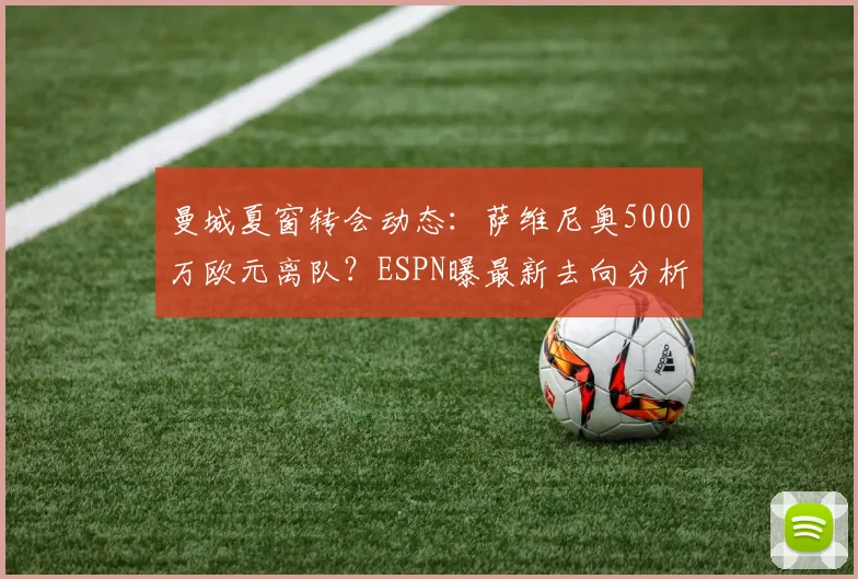 曼城夏窗转会动态:萨维尼奥5000万欧元离队?ESPN曝最新去向分析