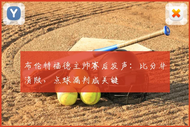 布伦特福德主帅赛后发声:比分非溃败,点球漏判成关键