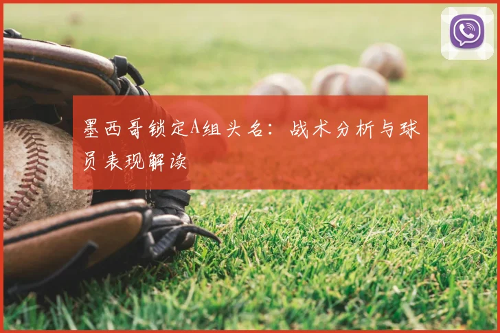 墨西哥锁定A组头名:战术分析与球员表现解读
