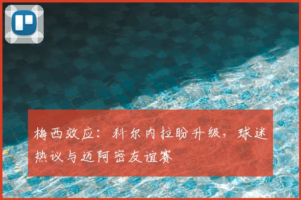梅西效应：科尔内拉盼升级，球迷热议与迈阿密友谊赛