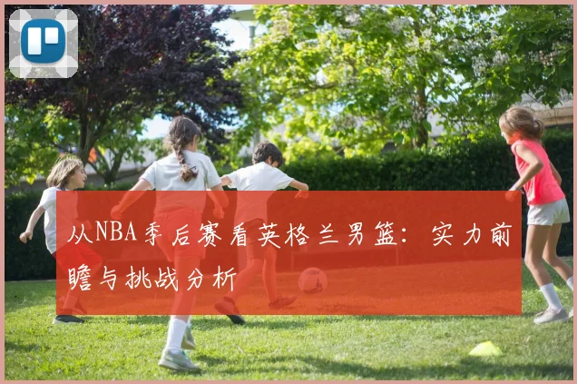 从NBA季后赛看英格兰男篮:实力前瞻与挑战分析