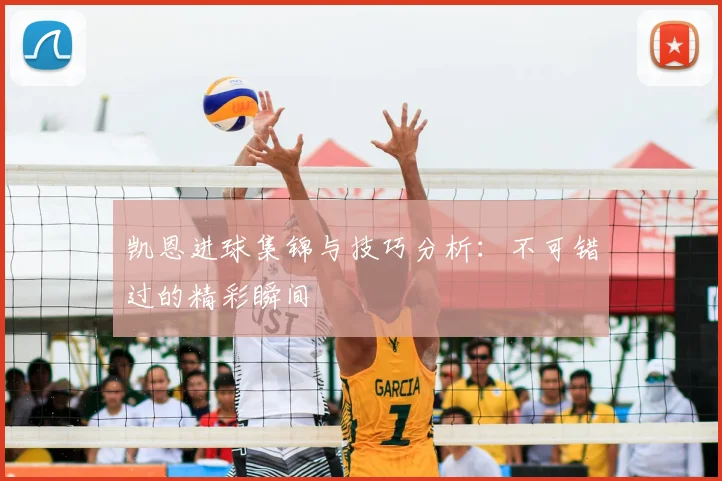 凯恩进球集锦与技巧分析：不可错过的精彩瞬间