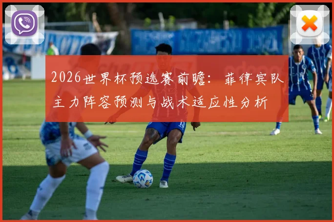 2026世界杯预选赛前瞻：菲律宾队主力阵容预测与战术适应性分析